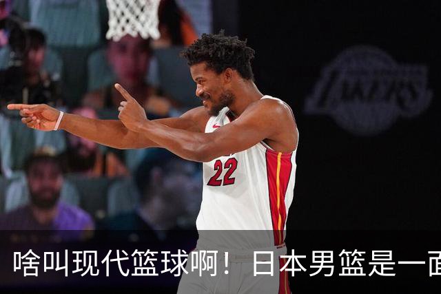 啥叫现代篮球啊！日本男篮是一面镜子 中国男篮落后就必然要挨打